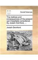 The Motives and Consequences of the Present War Impartially Considered. by Josiah Dornford, ...