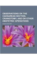 Observations on the Caesarean Section, Craniotomy, and on Other Obstetric Operations