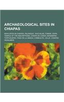 Archaeological Sites in Chiapas: Maya Sites in Chiapas, Palenque, Yaxchilan, Tonina, Izapa, Temple of the Inscriptions, Chiapa de Corzo, Bonampak, Tor