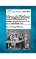 Eulogy on John Albion Andrew: With an Appendix Containing the Proceedings of the City Council and an Account of the Services in Music Hall.(English)