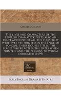 The Lives and Characters of the English Dramatick Poets Also an Exact Account of All the Plays That Were Ever Yet Printed in the English Tongue, Their Double Titles, the Places Where Acted, the Dates When Printed, and the Persons to Whom Dedicated 