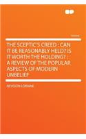 The Sceptic's Creed: Can It Be Reasonably Held? Is It Worth the Holding?: A Review of the Popular Aspects of Modern Unbelief