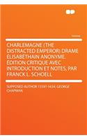 Charlemagne (the Distracted Emperor) Drame Elisabethain Anonyme. Edition Critique Avec Introduction Et Notes, Par Franck L. Schoell: (English)