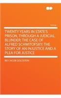 Twenty Years in State's Prison, Through a Judicial Blunder; The Case of Alfred Schwitofsky: The Story of an Injustice and a Plea for Justice