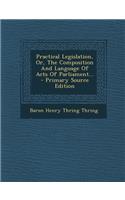 Practical Legislation, Or, the Composition and Language of Acts of Parliament... - Primary Source Edition