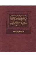 The Protestant Preacher: Being a Select Collection of Sermons and Discourses, by the Most Distinguished British Divines, from the Reformation t