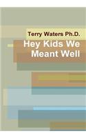 Hey Kids We Meant Well