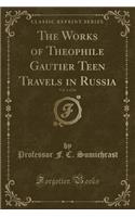 The Works of Theophile Gautier Teen Travels in Russia, Vol. 1 of 24 (Classic Reprint)