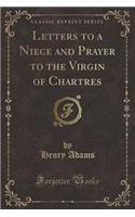 Letters to a Niece and Prayer to the Virgin of Chartres (Classic Reprint): (English)
