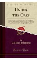Under the Oaks: Commemorating the Fiftieth Anniversary of the Founding of the Republican Party, at Jackson, Michigan, July 6, 1854; Comprising a History of the Part