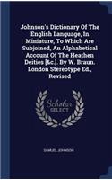 Johnson's Dictionary Of The English Language, In Miniature, To Which Are Subjoined, An Alphabetical Account Of The Heathen Deities [&c.]. By W. Braun. London Stereotype Ed., Revised