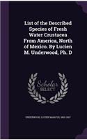 List of the Described Species of Fresh Water Crustacea From America, North of Mexico. By Lucien M. Underwood, Ph. D