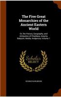 The Five Great Monarchies of the Ancient Eastern World: Or, the History, Geography, and Antiquites of Chaldaea, Assyria, Babylon, Media, Andpersia, Volume 1