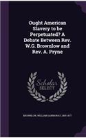 Ought American Slavery to be Perpetuated? A Debate Between Rev. W.G. Brownlow and Rev. A. Pryne