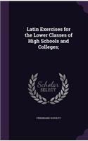 Latin Exercises for the Lower Classes of High Schools and Colleges;