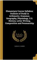 Elementary Course Syllabus; Outlines of Study in Arthimetic, Grammar, Geography, Physiology, U.S. History, Letter Writing, Composition and Penmanship