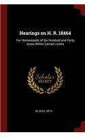 Hearings on H. R. 18464: For Homesteads of Six Hundred and Forty Acres Within Certain Limits