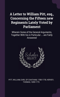 Letter to William Pitt, esq., Concerning the Fifteen new Regiments Lately Voted by Parliament