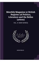 Monthly Magazine or British Register (of Politics, Literature and the Belles Lettres): Vol. 21 (New Series)