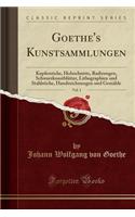 Goethe's Kunstsammlungen, Vol. 1: Kupferstiche, Holzschnitte, Radirungen, SchwarzkunstblÃ¤tter, Lithographien Und Stahlstiche, Handzeichnungen Und GemÃ¤lde (Classic Reprint): Kupferstiche, Holzschnitte, Radirungen, SchwarzkunstblÃ¤tter, Lithographien Und Stahlstiche, Handzeichnungen Und GemÃ¤lde (Classic Reprint)