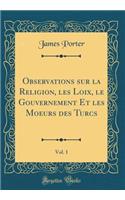 Observations Sur La Religion, Les Loix, Le Gouvernement Et Les Moeurs Des Turcs, Vol. 1 (Classic Reprint)