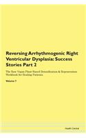 Reversing Arrhythmogenic Right Ventricular Dysplasia: Success Stories Part 2 The Raw Vegan Plant-Based Detoxification & Regeneration Workbook for Healing Patients. Volume 7