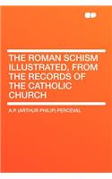 The Roman Schism Illustrated, from the Records of the Catholic Church