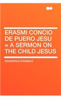 Erasmi Concio de Puero Jesu = a Sermon on the Child Jesus