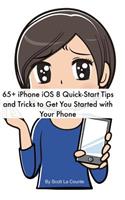 65+ iPhone IOS 8 Quick-Start Tips and Tricks to Get You Started with Your Phone: (for iPhone 4s, iPhone 5 / 5s / 5c, iPhone 6 / 6+ with IOS 8)