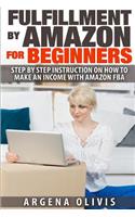 Fulfillment By Amazon For Beginners: Step By Step Instructions on How To Make An Income With FBA(English)