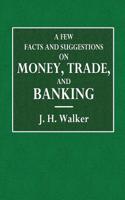 A Few Facts and Suggestions on Money, Trade, and Banking