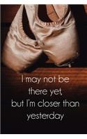 I may not be there yet but I'm closer than yesterday