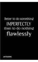 Better to do something imperfectly than to do nothing flawlessly