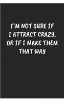 I'm Not Sure If I Attract Crazy, Or If I Make Them That Way