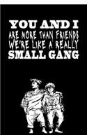 You and I are More Than Friends We're Like a Really Small Gang