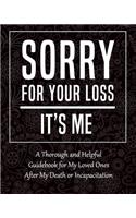 Sorry for Your Loss - It's Me: My Final Thoughts, Wishes, Important Information about My Belongings, Business Affairs and Stubborn Opinions for Those I Leave Behind - I'm Dead Now