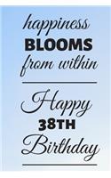Happiness Blooms from within Happy 38th Birthday: 38 Year Old Birthday Gift Journal / Notebook / Diary / Unique Greeting Card Alternative