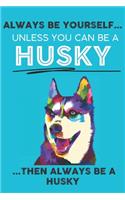 Always Be Yourself Unless You Can Be A Husky Then Always Be A Husky: Cute Dog Lover Journal / Notebook/ Diary Perfect Birthday Card Present or Christmas Gift Show Your Support For Mans Best Friend and The Greatest Pet