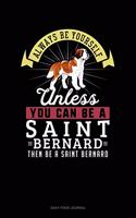 Always Be Yourself Unless You Can Be A Saint Bernard Then Be A Saint Bernard: Daily Food Journal