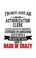 I'm Not Just An Authorization Clerk I'm Just A Big Cup Of Wonderful: Unique Authorization Clerk Notebook, Authorization Assistant Journal Gift, Diary, Doodle Gift or Notebook - 6 x 9 Compact Size, 109 Blank Lined Page