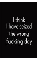 I Think I Have Seized The Wrong Fucking Day