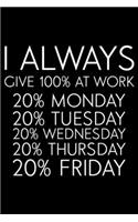 I Always Give 100% At Work 20% Monday 20% Tuesday 20% Wednesday 20% Thursday 20% Friday: Productivity Planner, Daily Organizer, Sarcastic Notebook For Work, Office Humor, Gag Journal For Colleagues, Co-Workers, Bosses