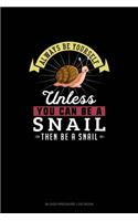 Always Be Yourself Unless You Can Be A Snail Then Be A Snail