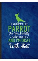 If You Don't Like Parrot Then You Probably Won't Like Me and I'm Okay with That: Funny Lined Parrot Owner Vet Notebook/ Journal, Graduation Appreciation Souvenir Inspiration Gag Gift, Superb Graphic 110 Pages