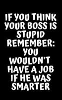 If You Think Your Boss Is Stupid Remember: You Would Not Have a Job If He Was Smarter: Funny Work Notebook Lined Notebook, Funny Notebook, Gift for Colleague, Gift Notebook, Office Notebook