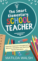 Smart Elementary School Teacher - Essential Classroom Management, Behavior, Discipline and Teaching Tips for Educators