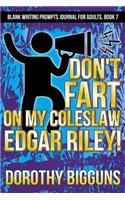 Don't Fart on My Cole Slaw, Edgar Riley!: (7 Blank Writing Prompts Journal for Adults)