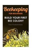 Beekeeping for Beginners: Build Your First Bee Colony: (Backyard Beekeeping, Beginning Beekeeping)