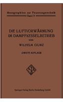 Die Luftvorwärmung im Dampfkesselbetrieb: Eine Studie über den Bau, die Berechnung und den Betrieb von Luftvorwärmern und über wirtschaftliche Abwärmeverwertung im Dampfkesselbetrieb(Monographien zur Feuerungstechnik)