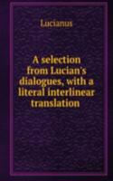selection from Lucian's dialogues, with a literal interlinear translation .
